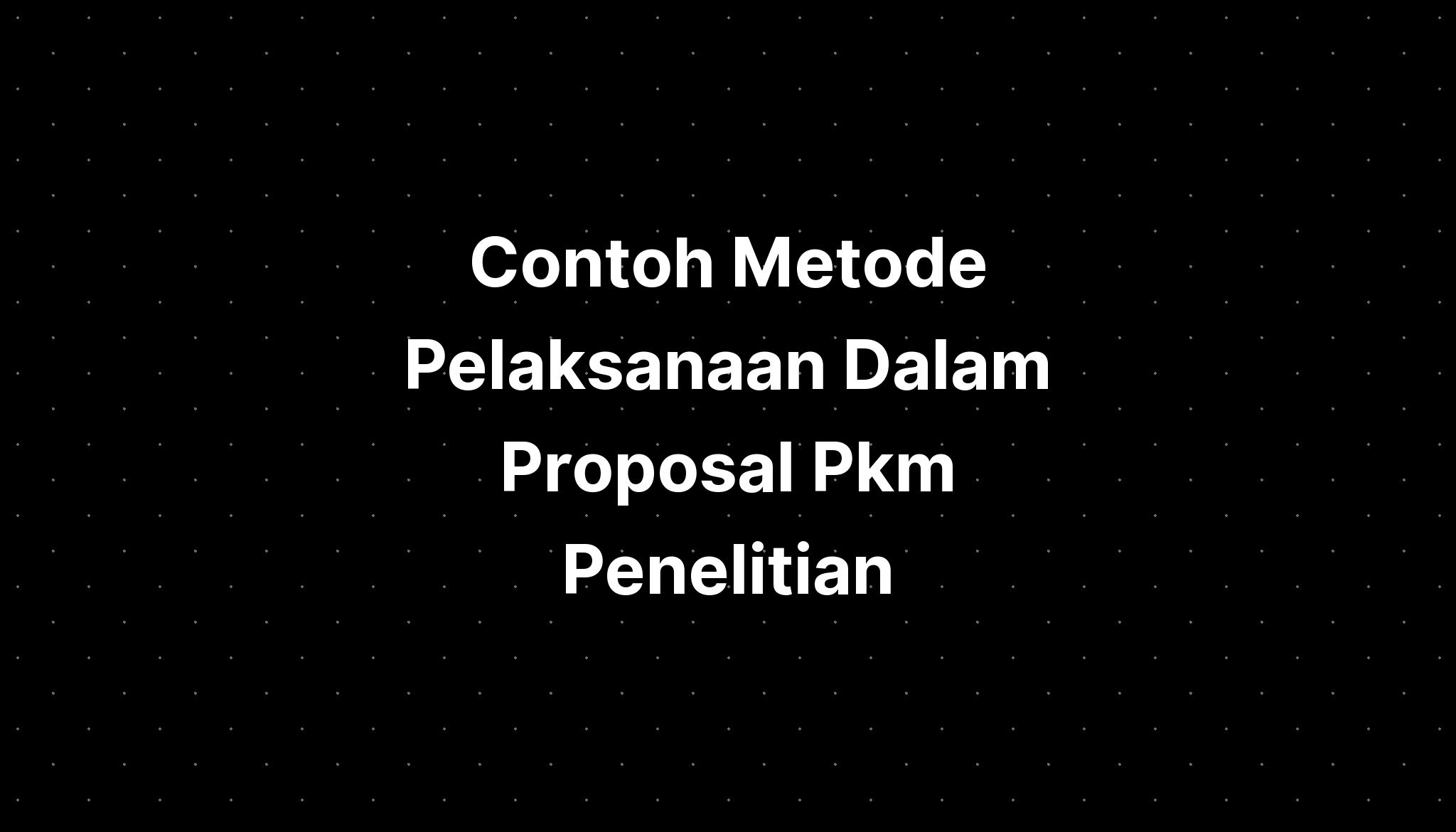 Contoh Metode Pelaksanaan Dalam Proposal Pkm Penelitian Imagesee